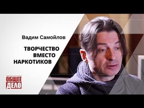 Творчество вместо наркотиков. Вадим Самойлов